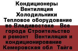 Кондиционеры, Вентиляция, Холодильники, Тепловое оборудование во Владивостоке - Все города Строительство и ремонт » Вентиляция и кондиционирование   . Кемеровская обл.,Тайга г.